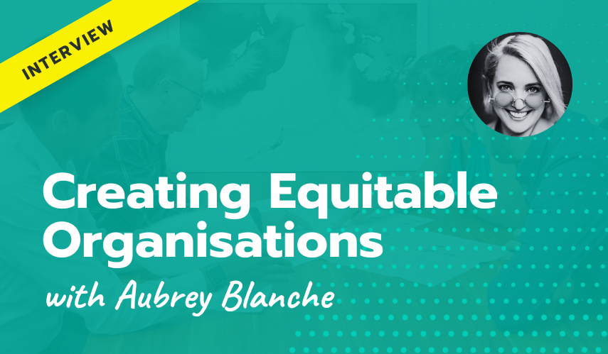 Creating Equitable Organisations | with Aubrey Blanche