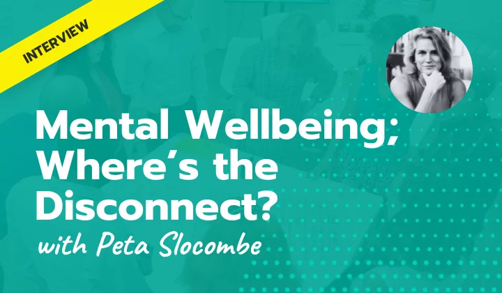 Mental wellbeing, where’s the disconnect? | with Peta Slocombe